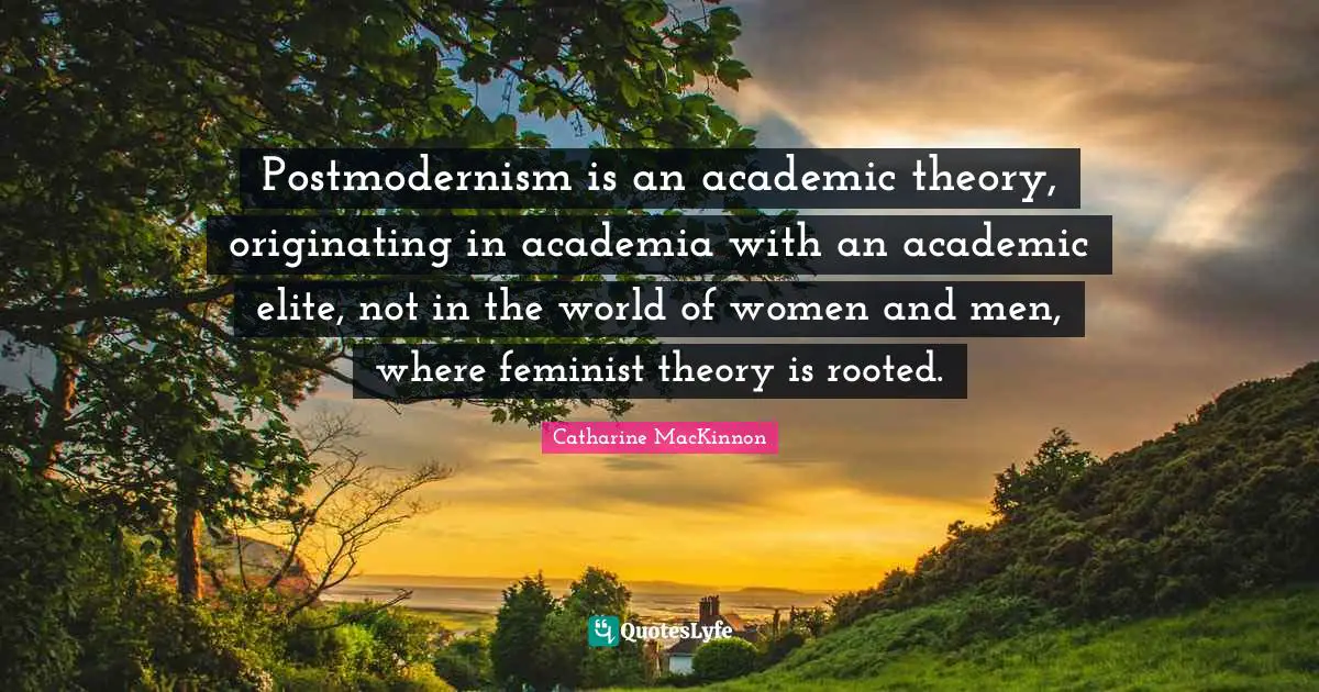 Feminist Quotes: "Postmodernism is an academic theory, originating in academia with an academic elite, not in the world of women and men, where feminist theory is rooted."