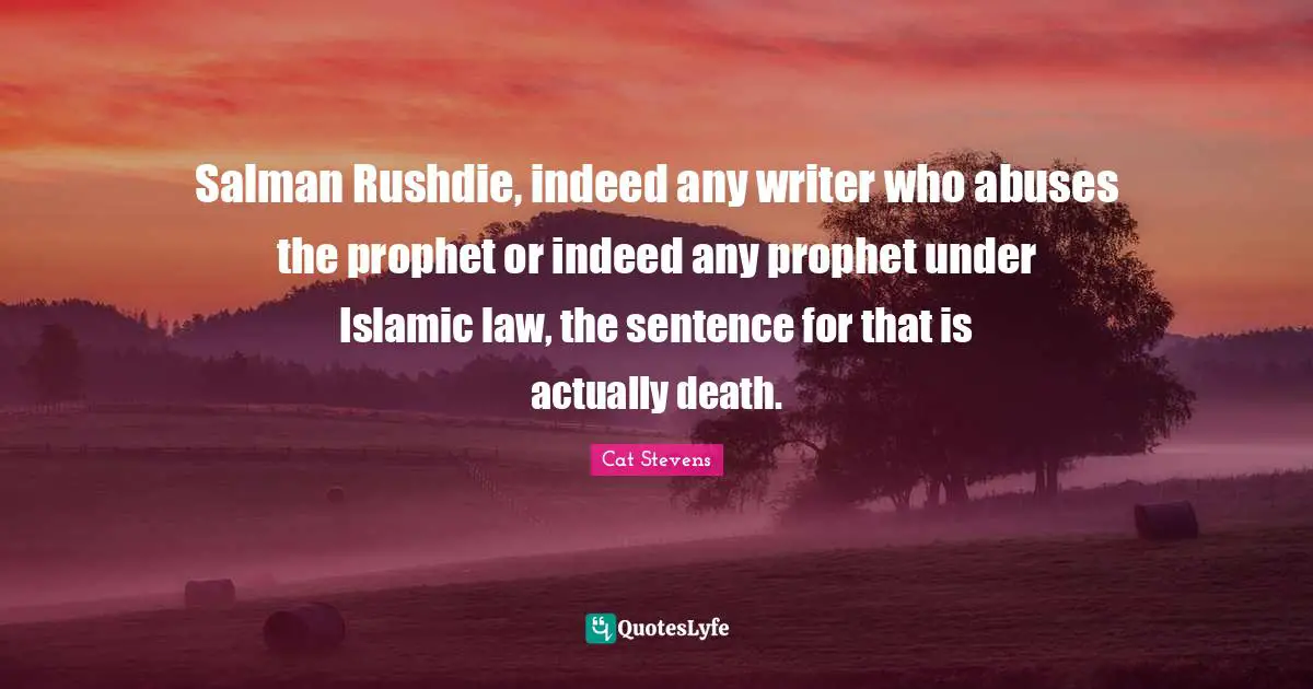 Salman Rushdie, indeed any writer who abuses the prophet or indeed any prophet under Islamic law, the sentence for that is actually death.