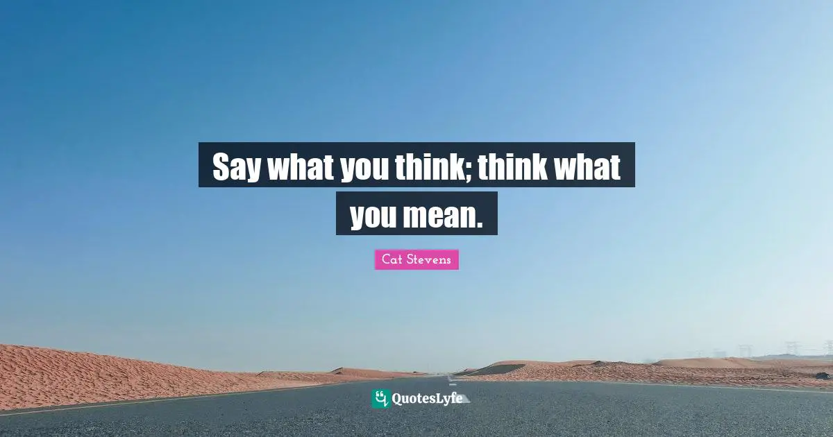 Say what you think; think what you mean.