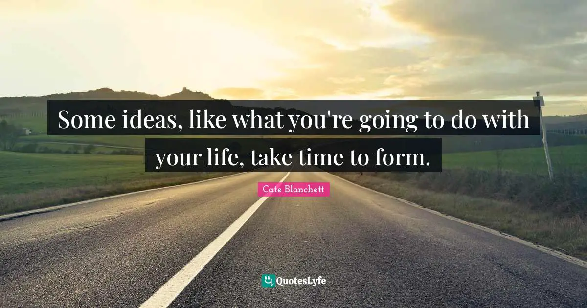 Take Time Quotes: "Some ideas, like what you're going to do with your life, take time to form."