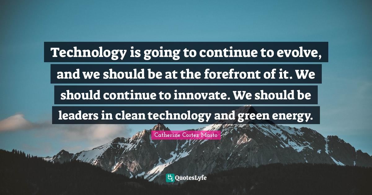 Technology is going to continue to evolve, and we should be at the for ...