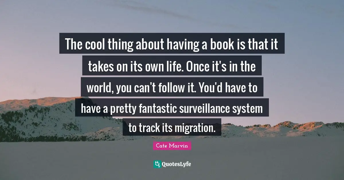 The cool thing about having a book is that it takes on its own life. Once it's in the world, you can't follow it. You'd have to have a pretty fantastic surveillance system to track its migration.
