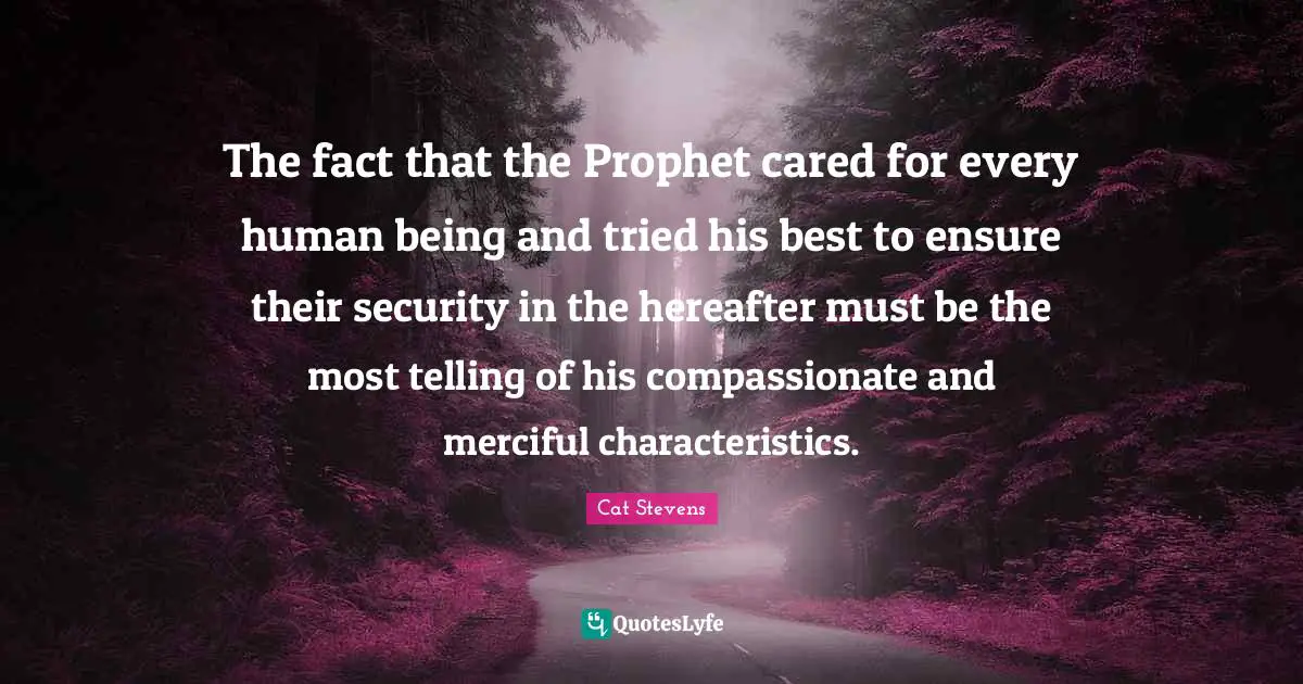 Characteristics Quotes: "The fact that the Prophet cared for every human being and tried his best to ensure their security in the hereafter must be the most telling of his compassionate and merciful characteristics."
