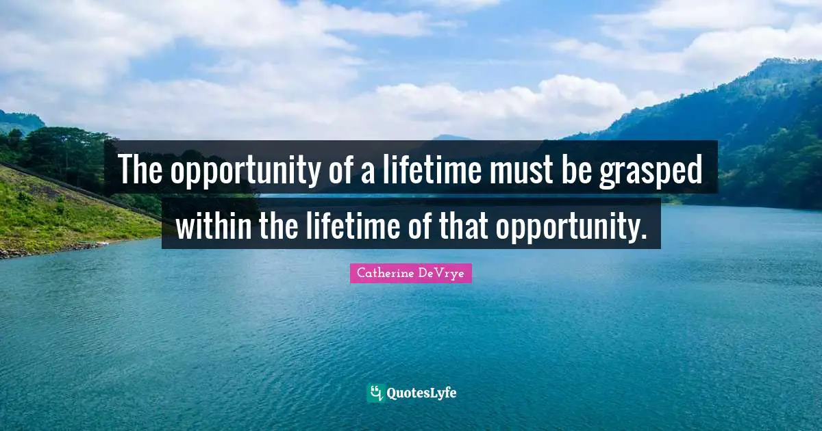 The opportunity of a lifetime must be grasped within the lifetime of that opportunity.