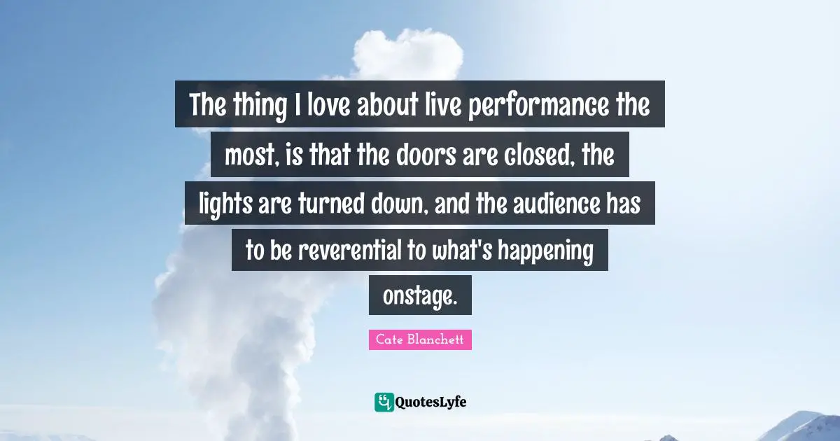 Live Performance Quotes: "The thing I love about live performance the most, is that the doors are closed, the lights are turned down, and the audience has to be reverential to what's happening onstage."