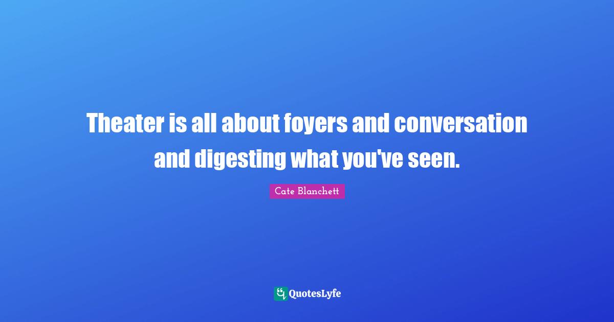 Theater is all about foyers and conversation and digesting what you've seen.