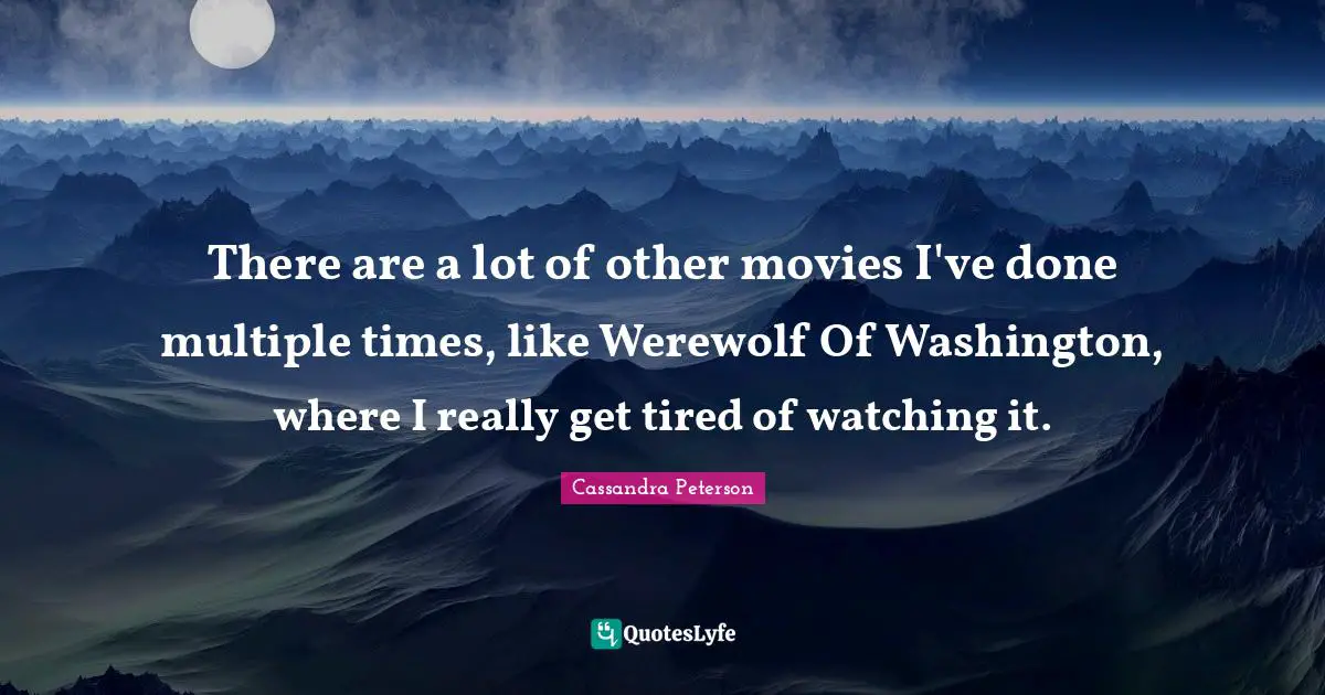 There are a lot of other movies I've done multiple times, like Werewolf Of Washington, where I really get tired of watching it.