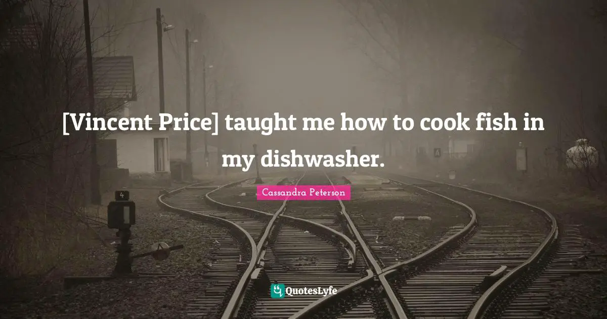 [Vincent Price] taught me how to cook fish in my dishwasher.