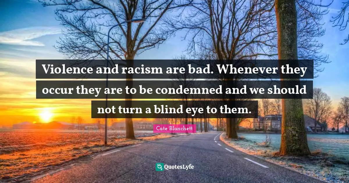 Violence and racism are bad. Whenever they occur they are to be condemned and we should not turn a blind eye to them.