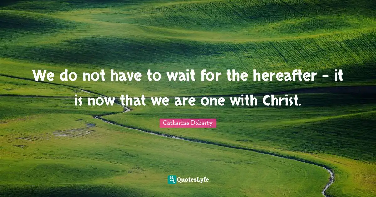 We do not have to wait for the hereafter - it is now that we are one with Christ.