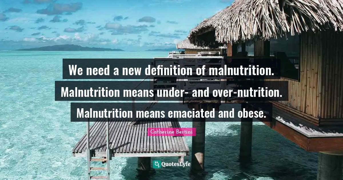 We need a new definition of malnutrition. Malnutrition means under- and over-nutrition. Malnutrition means emaciated and obese.
