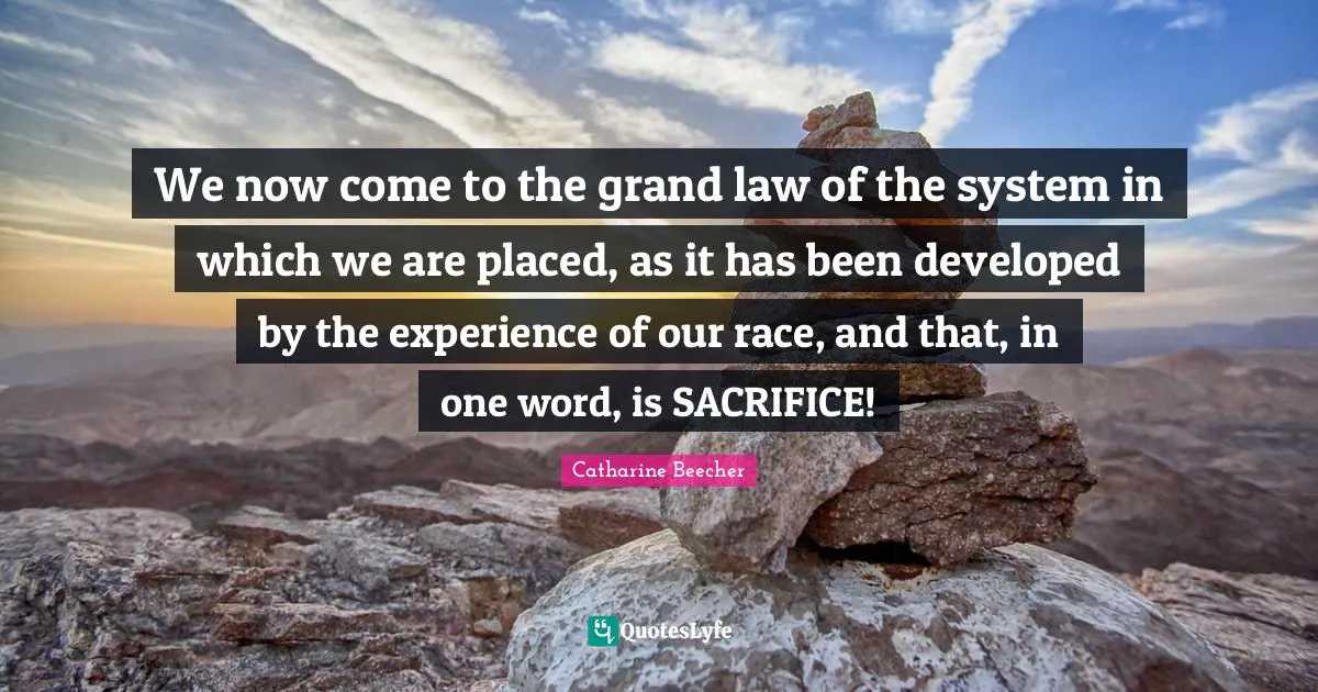 We now come to the grand law of the system in which we are placed, as it has been developed by the experience of our race, and that, in one word, is SACRIFICE!