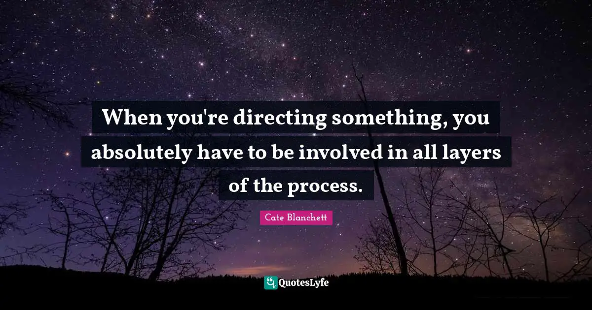 When you're directing something, you absolutely have to be involved in all layers of the process.