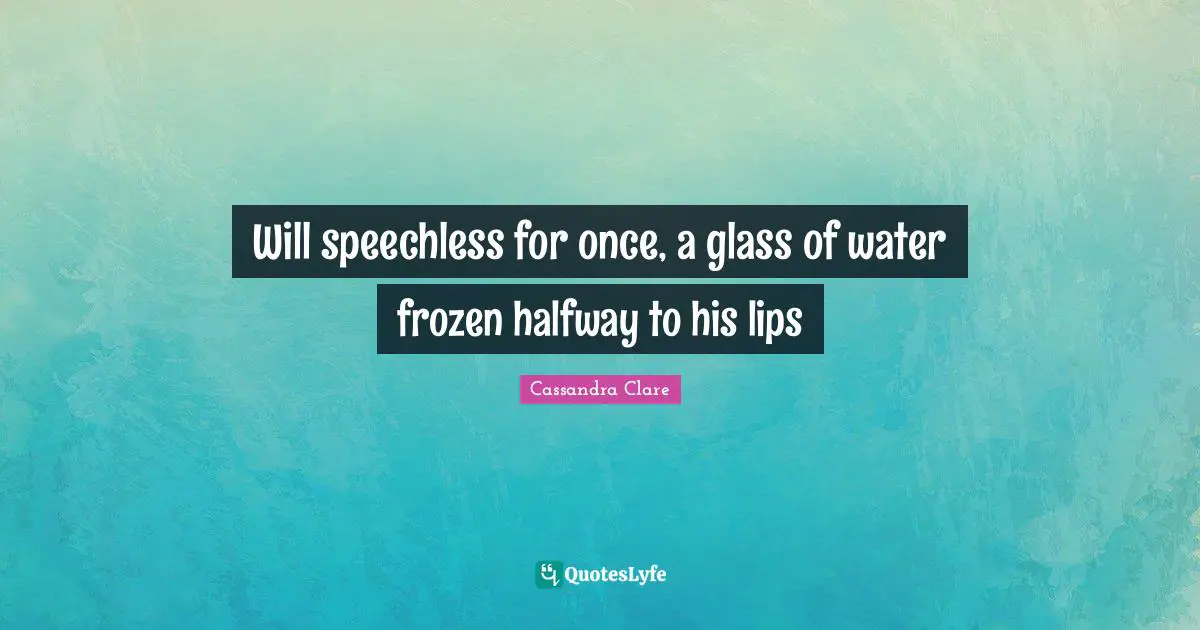 Will speechless for once, a glass of water frozen halfway to his lips