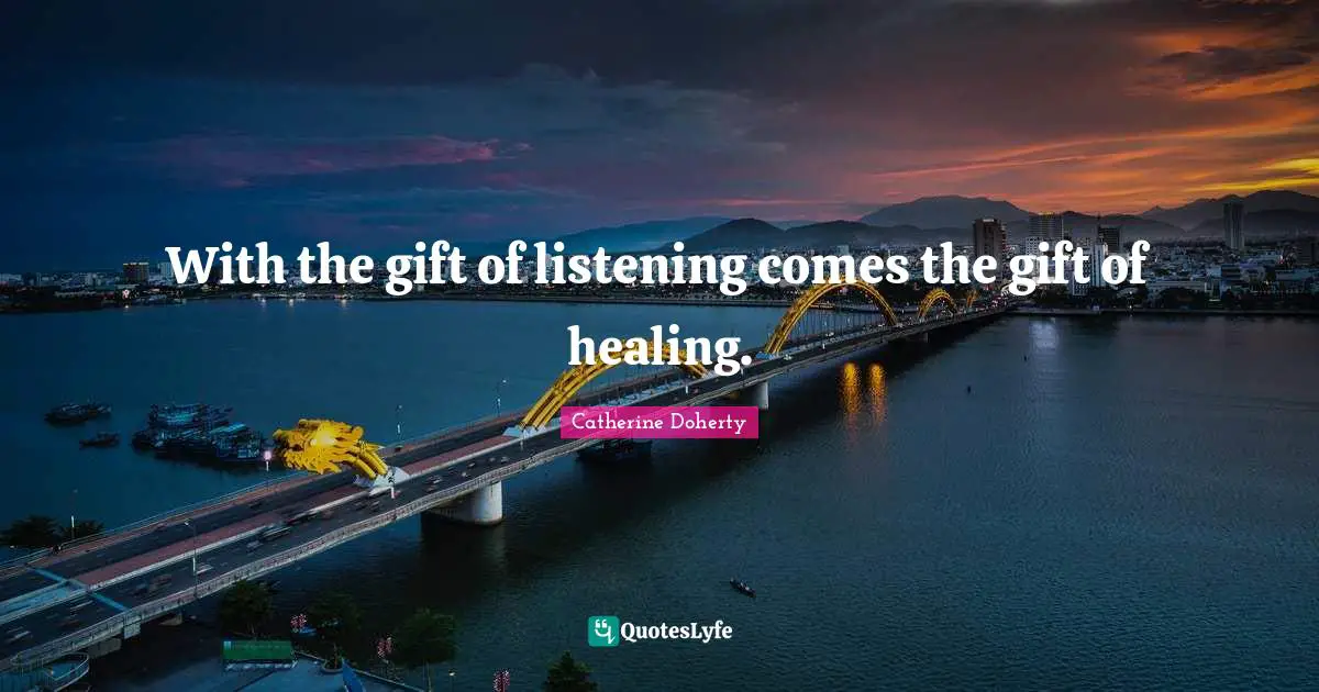 With the gift of listening comes the gift of healing.