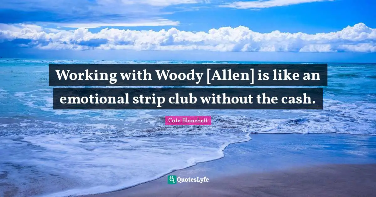 Working with Woody [Allen] is like an emotional strip club without the cash.