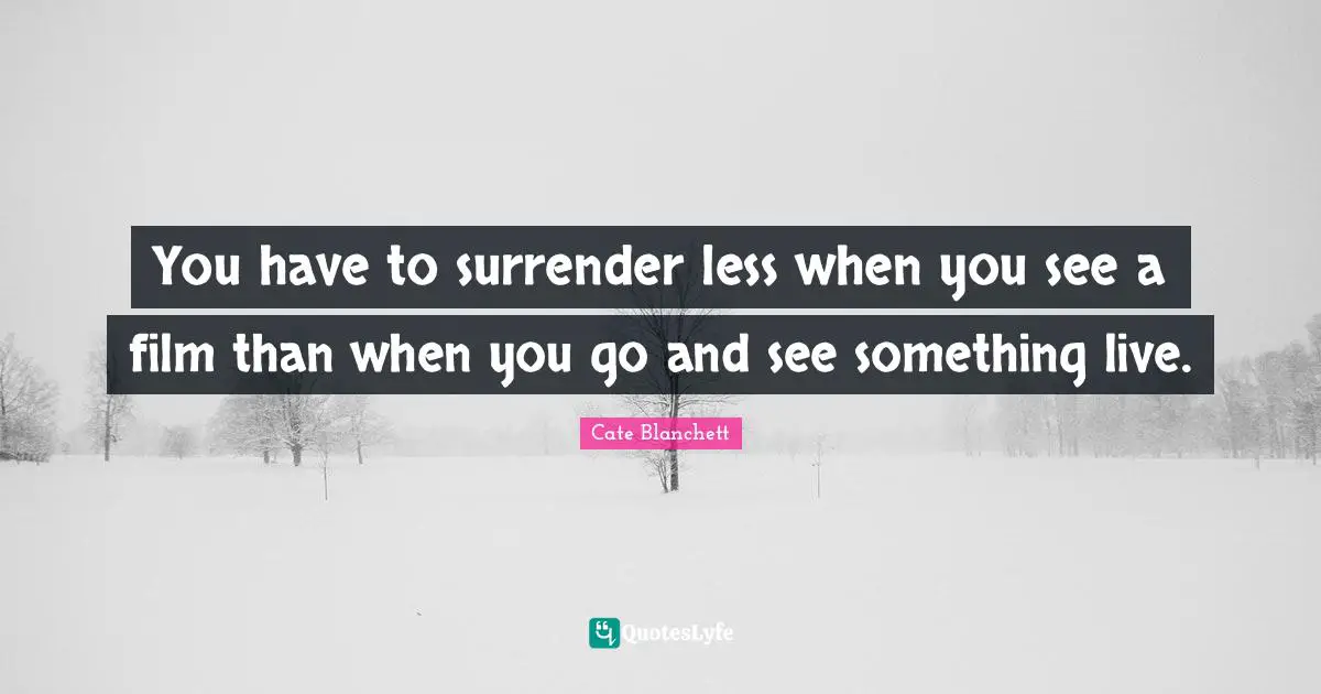 You have to surrender less when you see a film than when you go and see something live.
