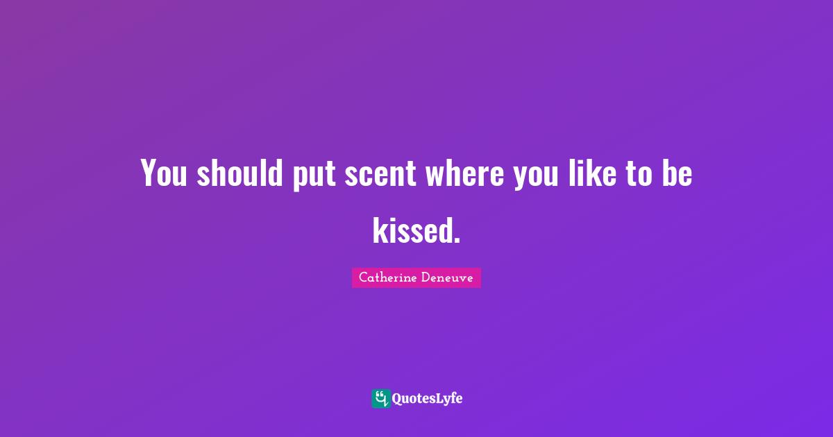 Scent Quotes: "You should put scent where you like to be kissed."
