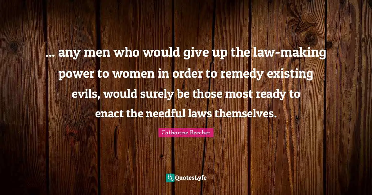 ... any men who would give up the law-making power to women in order to remedy existing evils, would surely be those most ready to enact the needful laws themselves.