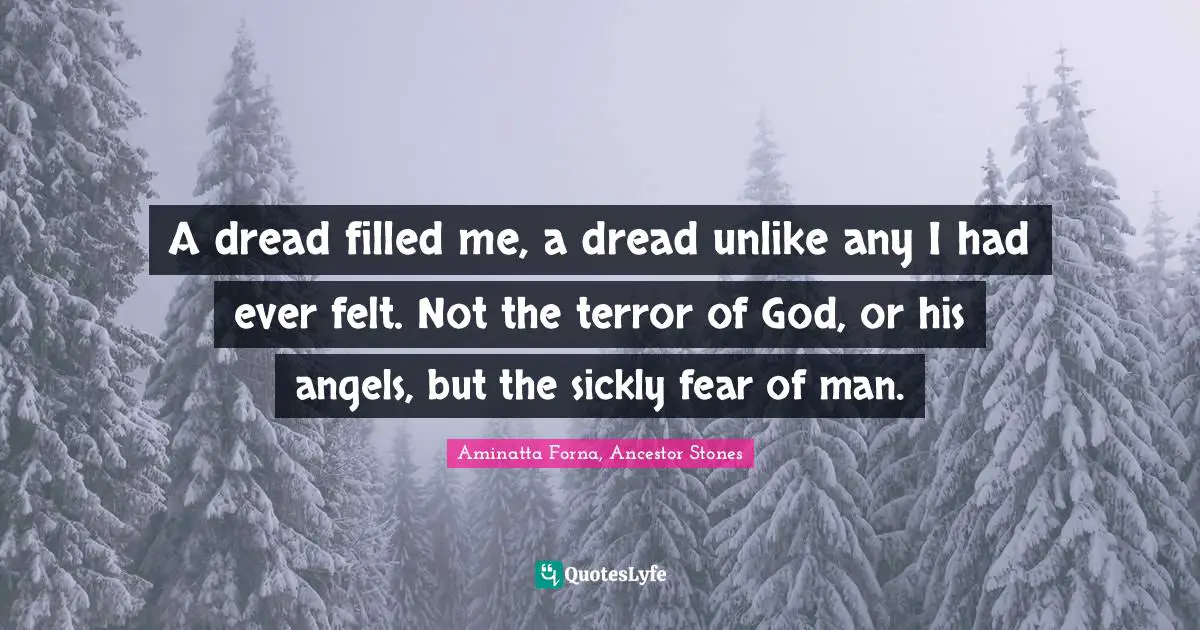 A dread filled me, a dread unlike any I had ever felt. Not the terror of God, or his angels, but the sickly fear of man.
