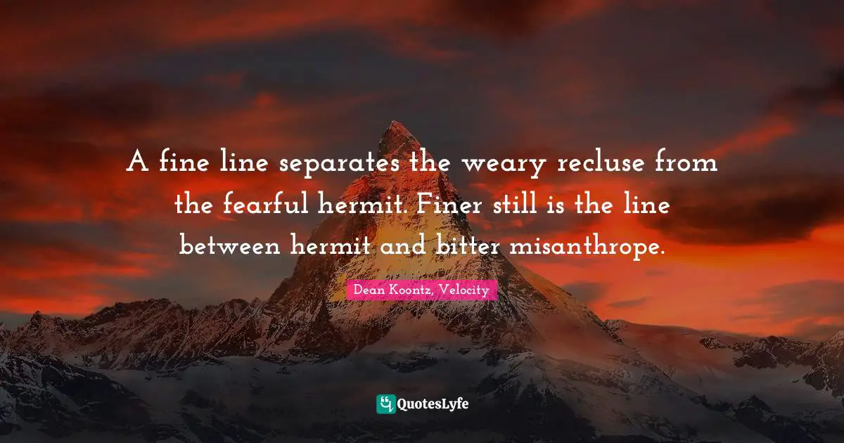 A fine line separates the weary recluse from the fearful hermit. Finer still is the line between hermit and bitter misanthrope.