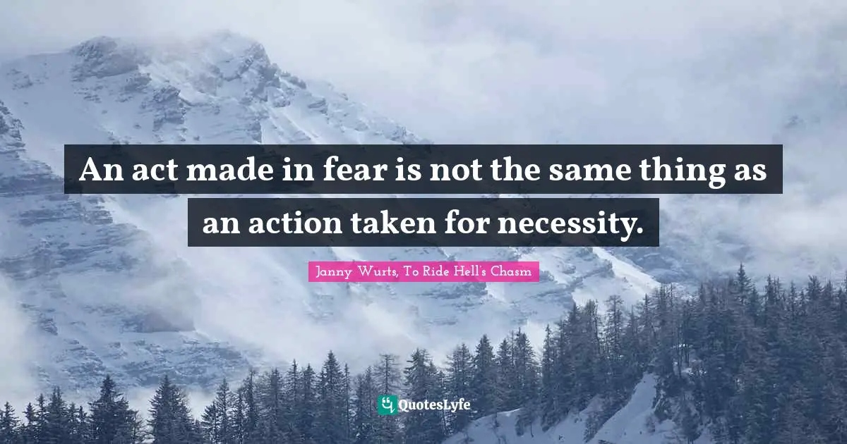 Janny Wurts, To Ride Hell’s Chasm Quotes: "An act made in fear is not the same thing as an action taken for necessity."