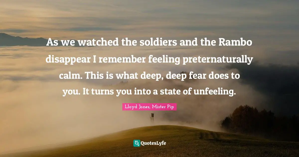 As we watched the soldiers and the Rambo disappear I remember feeling preternaturally calm. This is what deep, deep fear does to you. It turns you into a state of unfeeling.