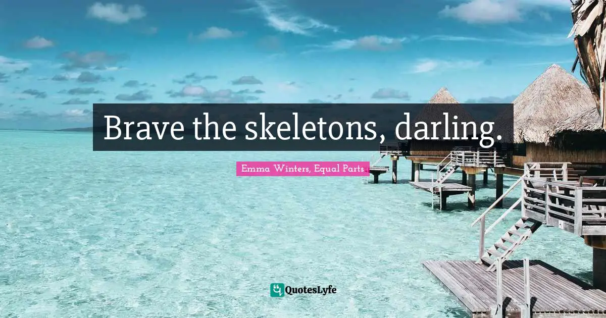 Brave the skeletons, darling.