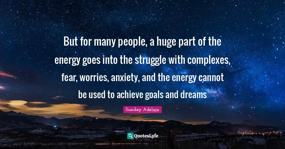 But for many people, a huge part of the energy goes into the struggle with complexes, fear, worries, anxiety, and the energy cannot be used to achieve goals and dreams