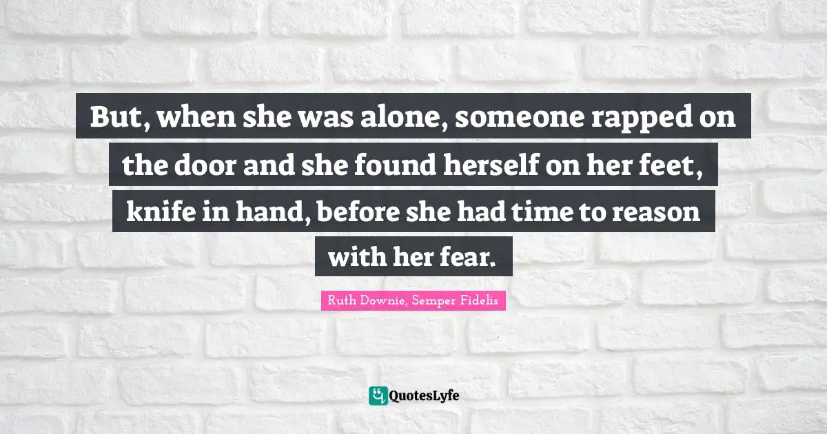 But, when she was alone, someone rapped on the door and she found herself on her feet, knife in hand, before she had time to reason with her fear.