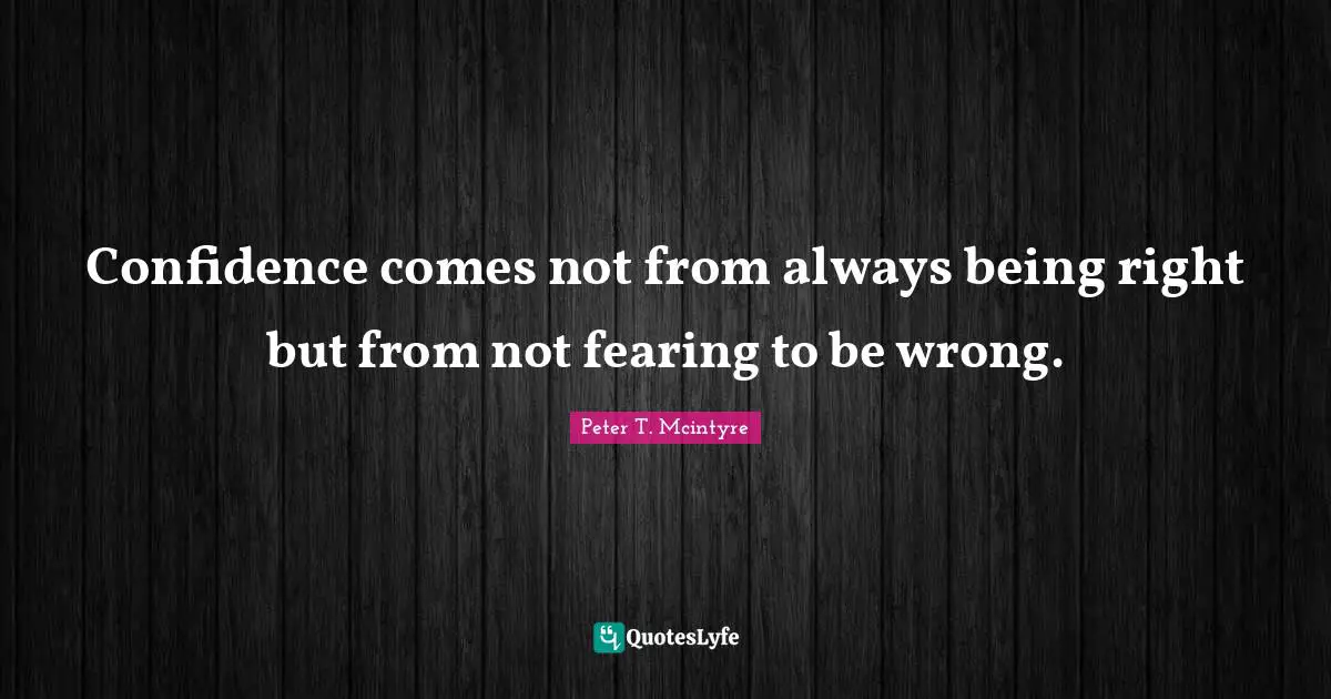 Confidence comes not from always being right but from not fearing to be wrong.