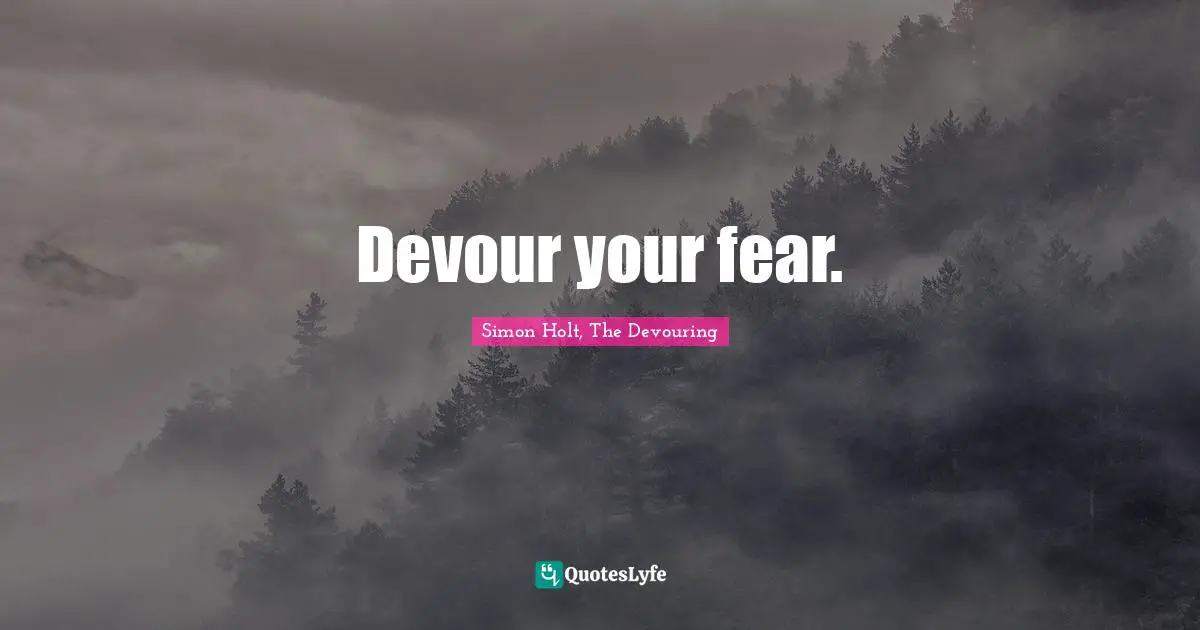 Devour your fear.