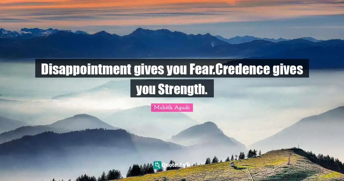 Disappointment gives you Fear.Credence gives you Strength.