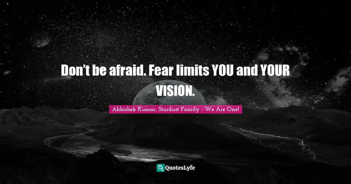 Abhishek Kumar Quotes: "Don’t be afraid. Fear limits YOU and YOUR VISION."