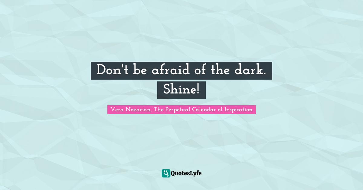 Don't be afraid of the dark. Shine!