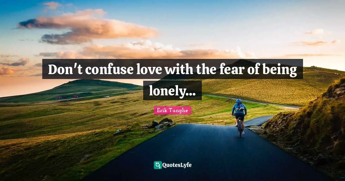 Erik Tanghe Quotes: Don't confuse love with the fear of being lonely...