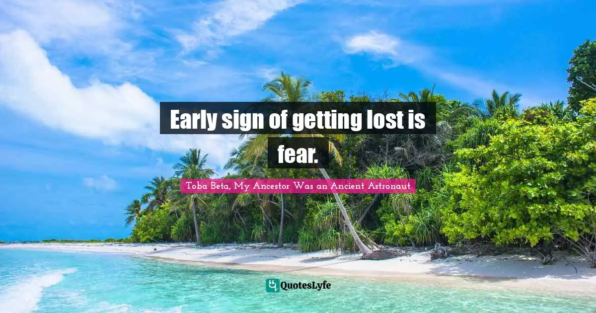 Early sign of getting lost is fear.