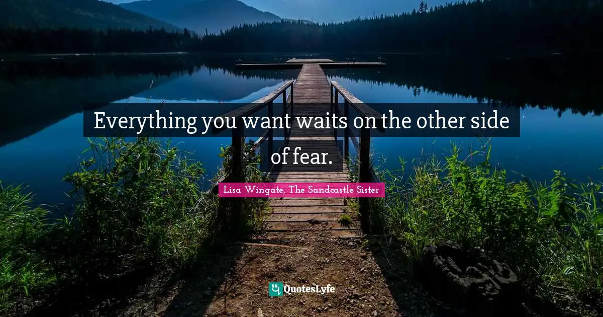 Everything You Want Waits On The Other Side Of Fear Quote By Lisa Wingate The Sandcastle Sister Quoteslyfe