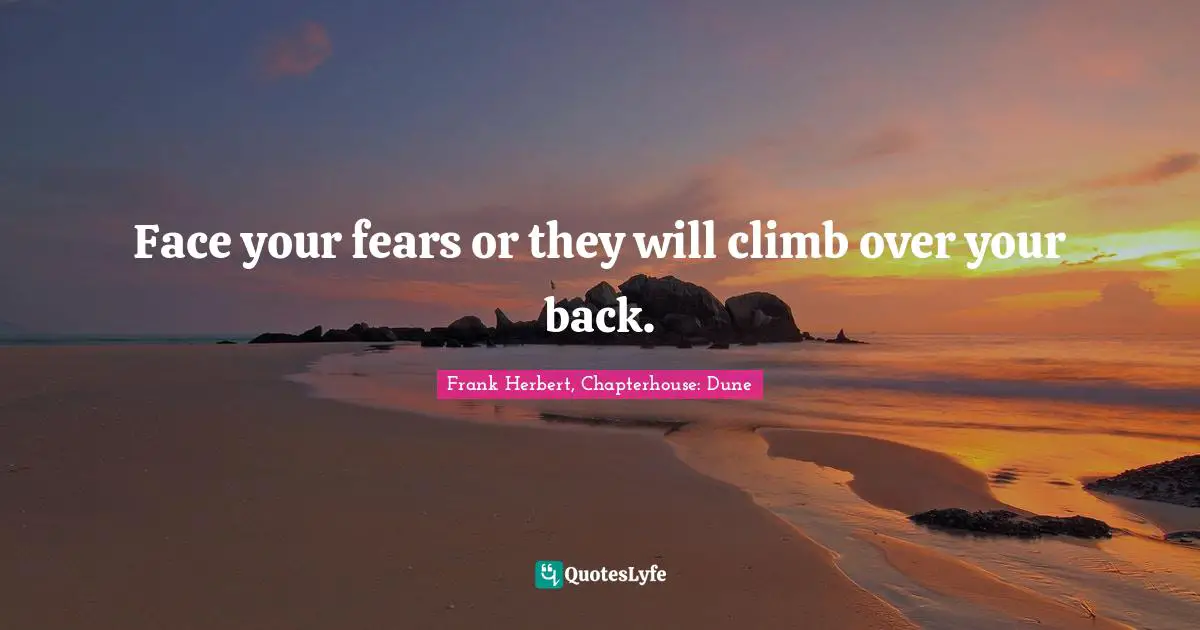 Frank Herbert Quotes: "Face your fears or they will climb over your back."