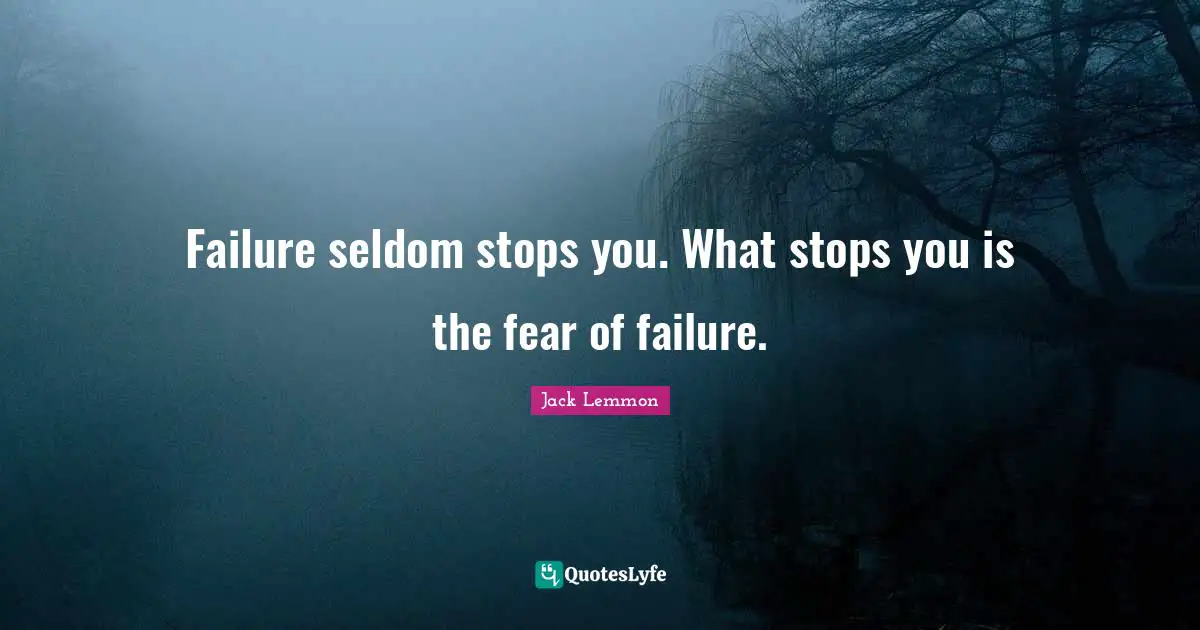 Failure seldom stops you. What stops you is the fear of failure.