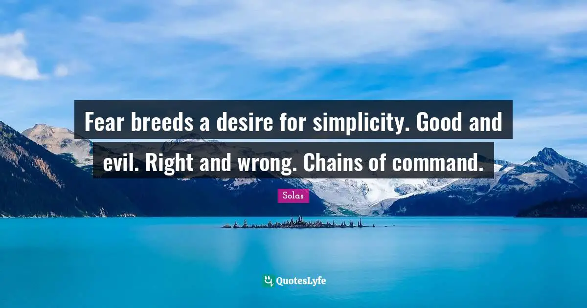 Video Games Quotes: "Fear breeds a desire for simplicity. Good and evil. Right and wrong. Chains of command."