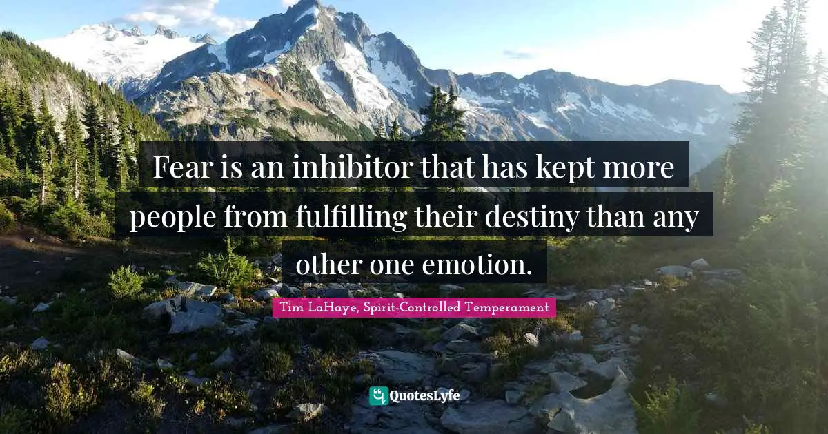 Fear is an inhibitor that has kept more people from fulfilling their destiny than any other one emotion.