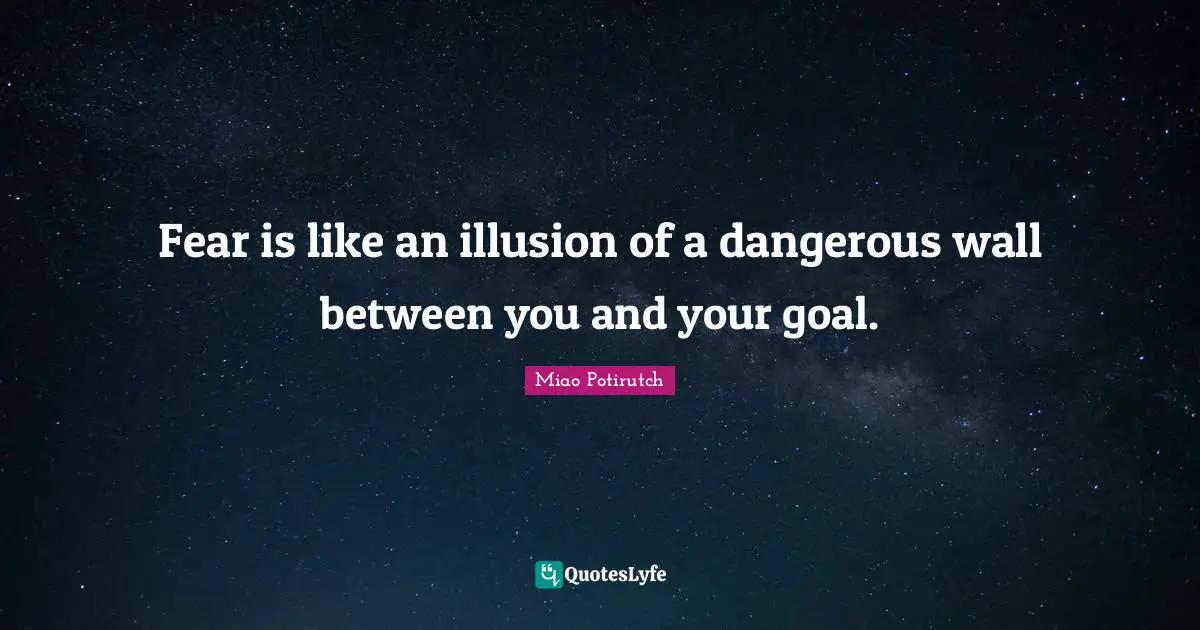 Fear is like an illusion of a dangerous wall between you and your goal.