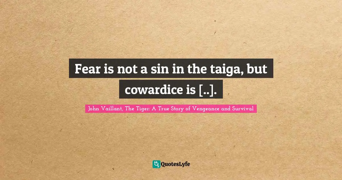 Fear is not a sin in the taiga, but cow­ardice is [..].