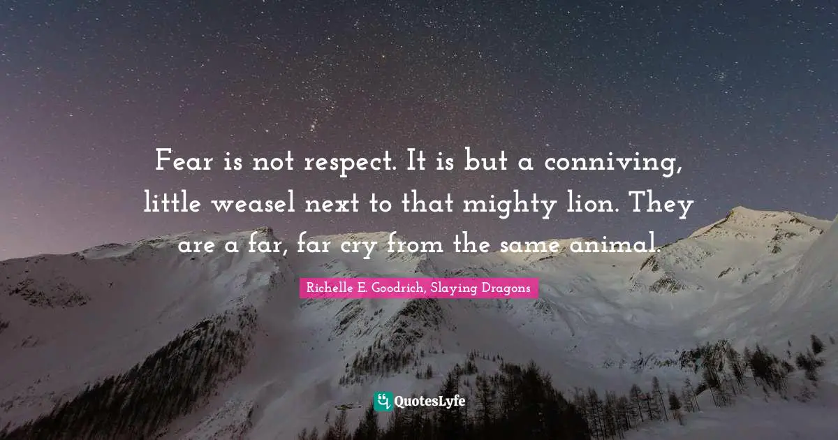 Richelle E. Goodrich, Slaying Dragons Quotes: Fear is not respect. It is but a conniving, little weasel next to that mighty lion. They are a far, far cry from the same animal.