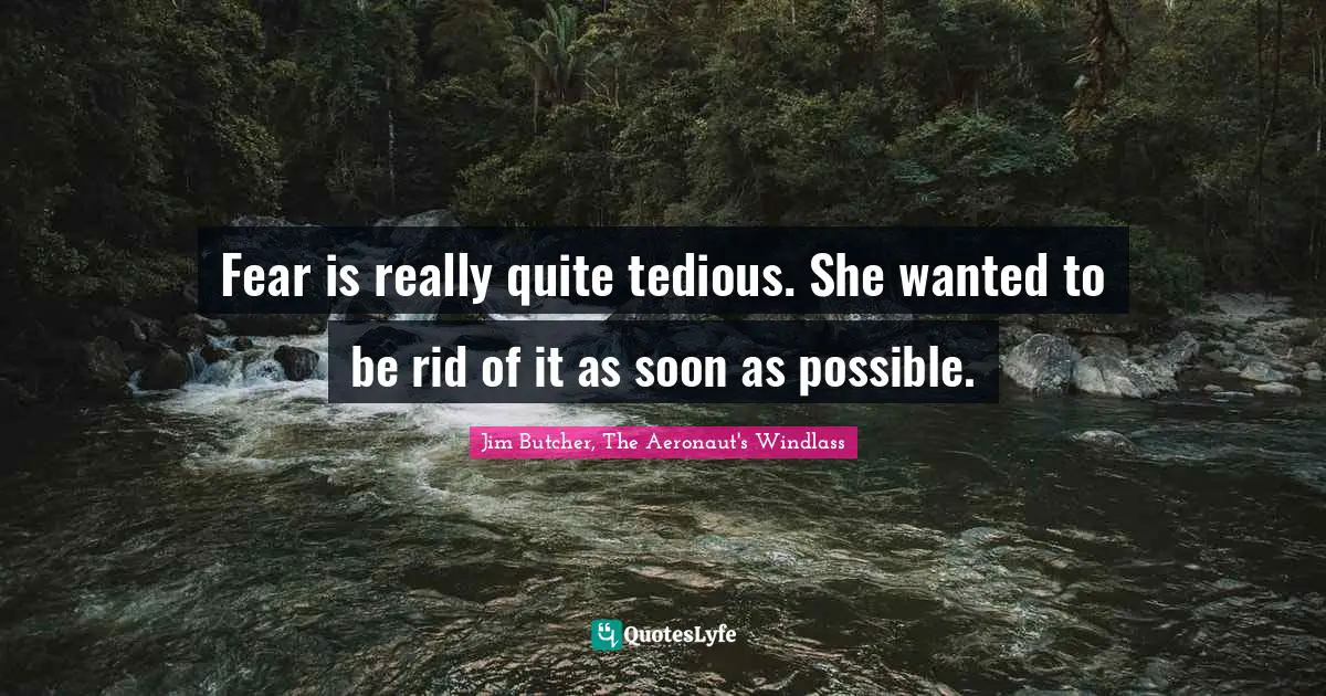 Fear is really quite tedious. She wanted to be rid of it as soon as possible.