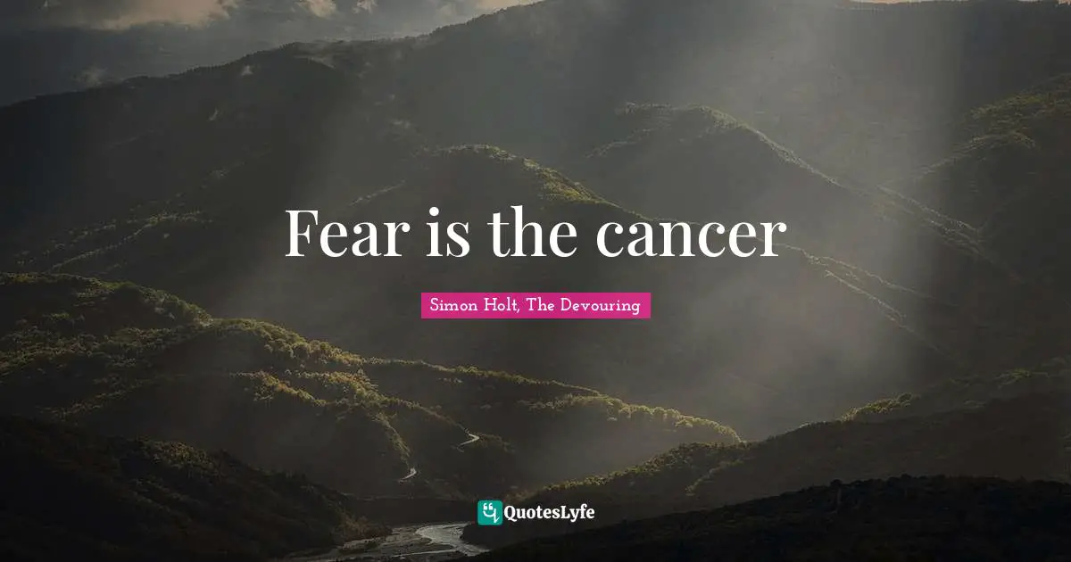 Fear is the cancer