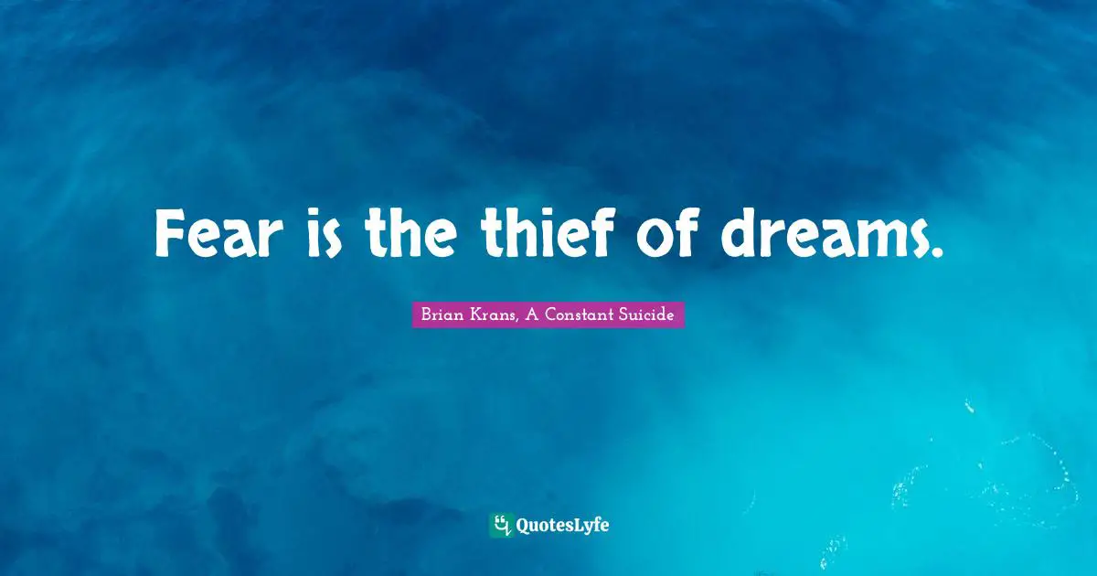 Brian Krans, A Constant Suicide Quotes: "Fear is the thief of dreams."