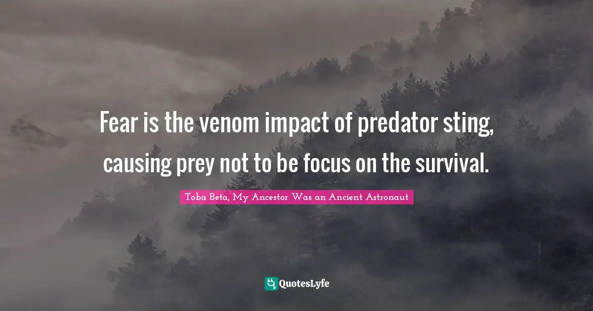 Fear is the venom impact of predator sting, causing prey not to be focus on the survival.