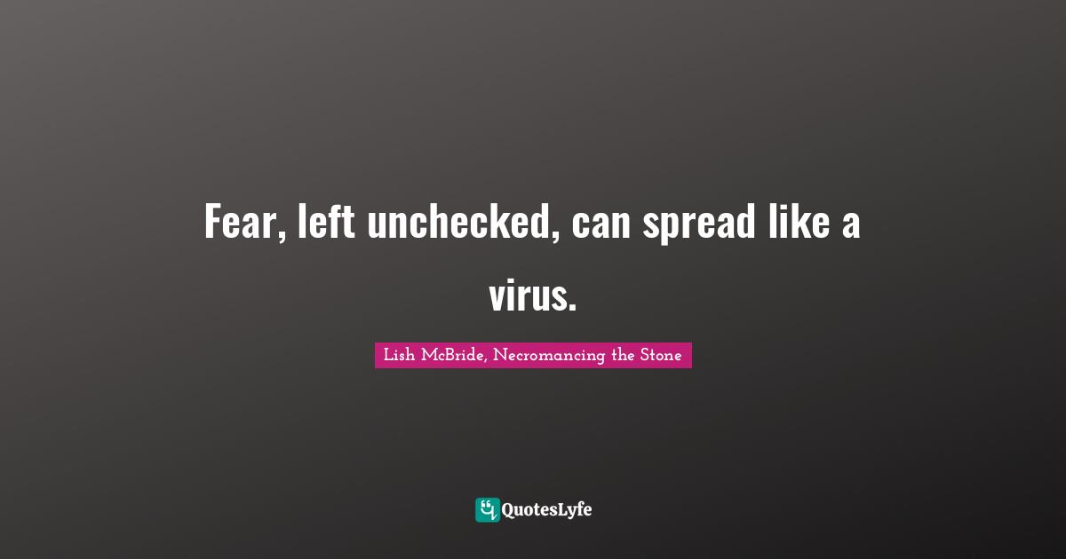 Fear, left unchecked, can spread like a virus.